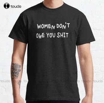 Moterys nėra skolingos jums šūdas Klasikiniai marškinėliai moterims Custom Aldult Teen Unisex Digital Printing Tee Shirts Xs-5Xl Unisex